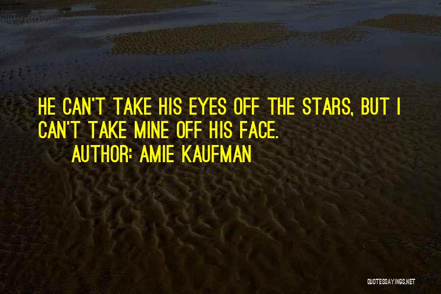 Amie Kaufman Quotes: He Can't Take His Eyes Off The Stars, But I Can't Take Mine Off His Face.