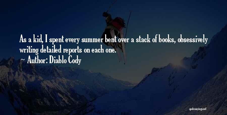 Diablo Cody Quotes: As A Kid, I Spent Every Summer Bent Over A Stack Of Books, Obsessively Writing Detailed Reports On Each One.