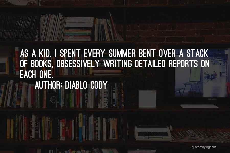 Diablo Cody Quotes: As A Kid, I Spent Every Summer Bent Over A Stack Of Books, Obsessively Writing Detailed Reports On Each One.