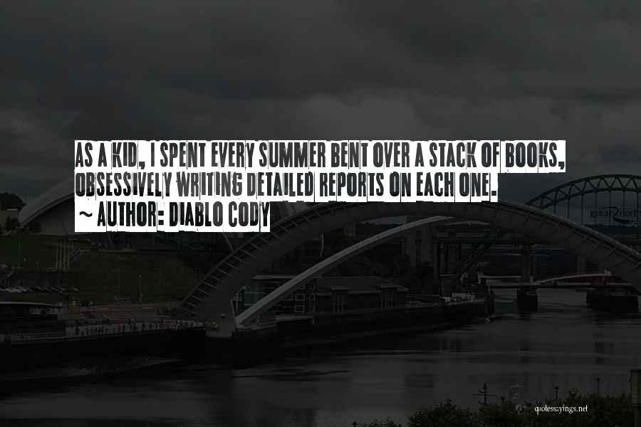 Diablo Cody Quotes: As A Kid, I Spent Every Summer Bent Over A Stack Of Books, Obsessively Writing Detailed Reports On Each One.