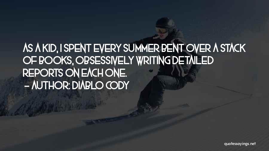 Diablo Cody Quotes: As A Kid, I Spent Every Summer Bent Over A Stack Of Books, Obsessively Writing Detailed Reports On Each One.