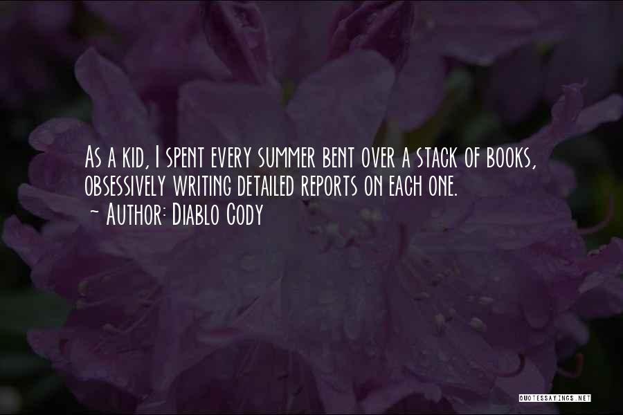 Diablo Cody Quotes: As A Kid, I Spent Every Summer Bent Over A Stack Of Books, Obsessively Writing Detailed Reports On Each One.