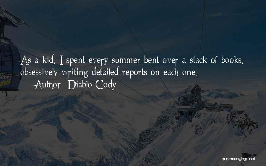 Diablo Cody Quotes: As A Kid, I Spent Every Summer Bent Over A Stack Of Books, Obsessively Writing Detailed Reports On Each One.