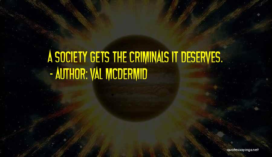 Val McDermid Quotes: A Society Gets The Criminals It Deserves.