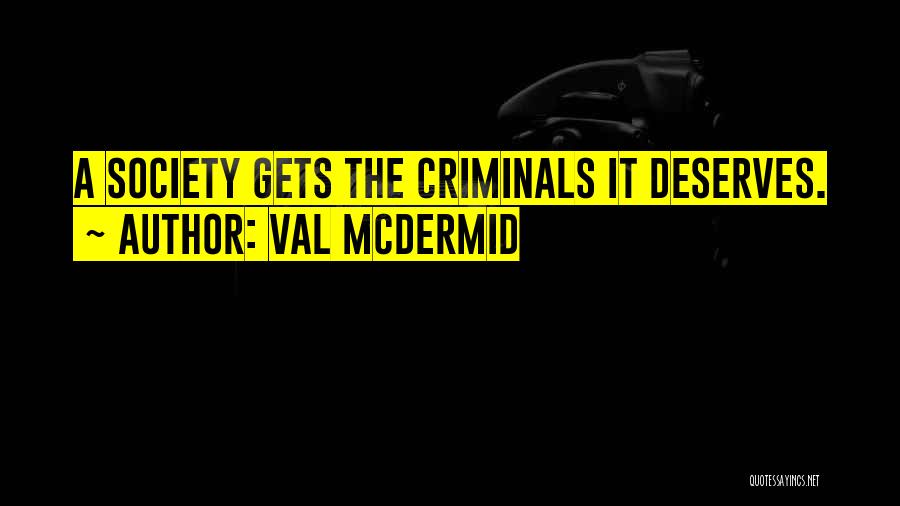 Val McDermid Quotes: A Society Gets The Criminals It Deserves.