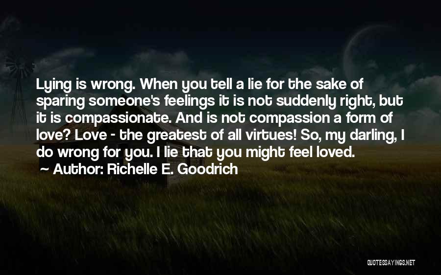 Richelle E. Goodrich Quotes: Lying Is Wrong. When You Tell A Lie For The Sake Of Sparing Someone's Feelings It Is Not Suddenly Right,