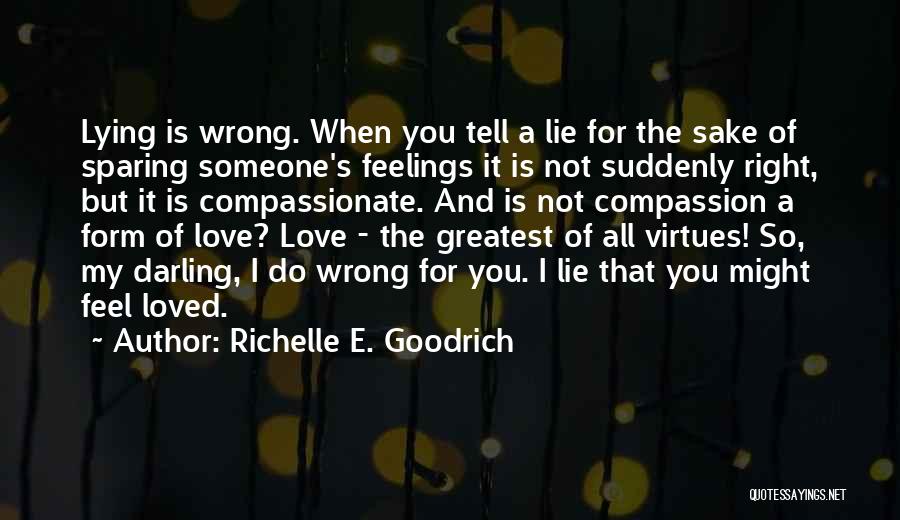 Richelle E. Goodrich Quotes: Lying Is Wrong. When You Tell A Lie For The Sake Of Sparing Someone's Feelings It Is Not Suddenly Right,
