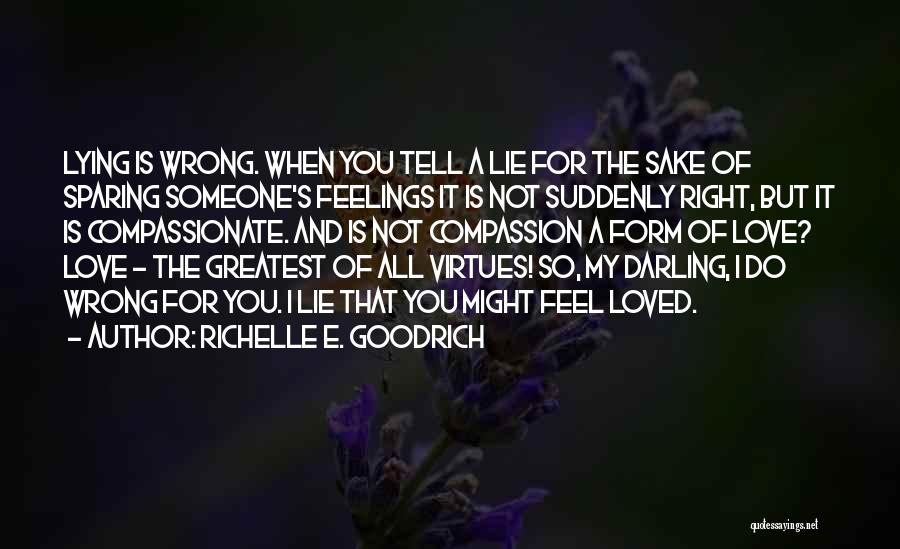 Richelle E. Goodrich Quotes: Lying Is Wrong. When You Tell A Lie For The Sake Of Sparing Someone's Feelings It Is Not Suddenly Right,