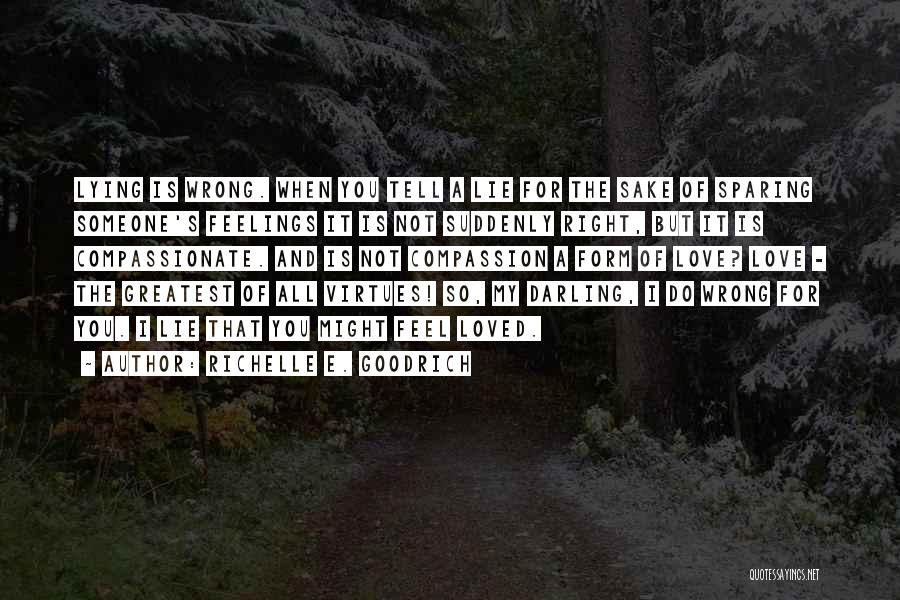 Richelle E. Goodrich Quotes: Lying Is Wrong. When You Tell A Lie For The Sake Of Sparing Someone's Feelings It Is Not Suddenly Right,