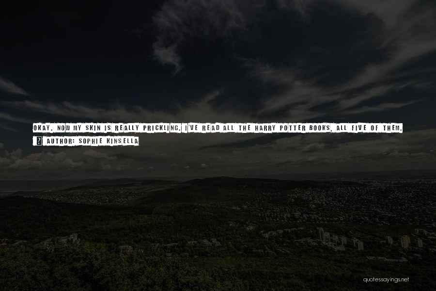 Sophie Kinsella Quotes: Okay. Now My Skin Is Really Prickling. I've Read All The Harry Potter Books, All Five Of Them. I Don't