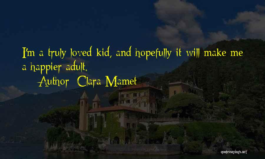Clara Mamet Quotes: I'm A Truly Loved Kid, And Hopefully It Will Make Me A Happier Adult.