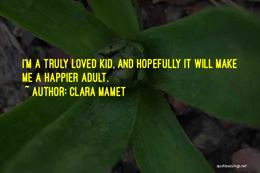 Clara Mamet Quotes: I'm A Truly Loved Kid, And Hopefully It Will Make Me A Happier Adult.