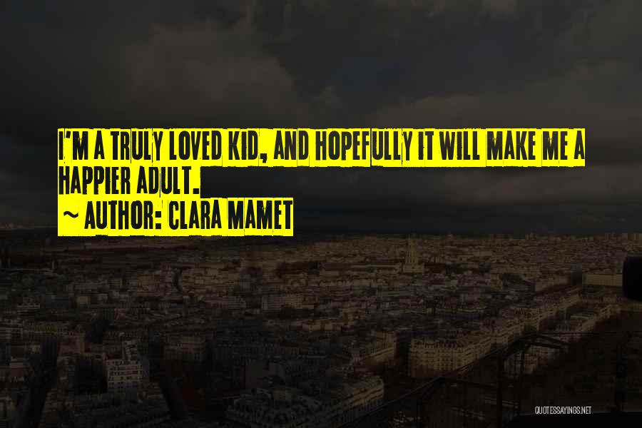 Clara Mamet Quotes: I'm A Truly Loved Kid, And Hopefully It Will Make Me A Happier Adult.