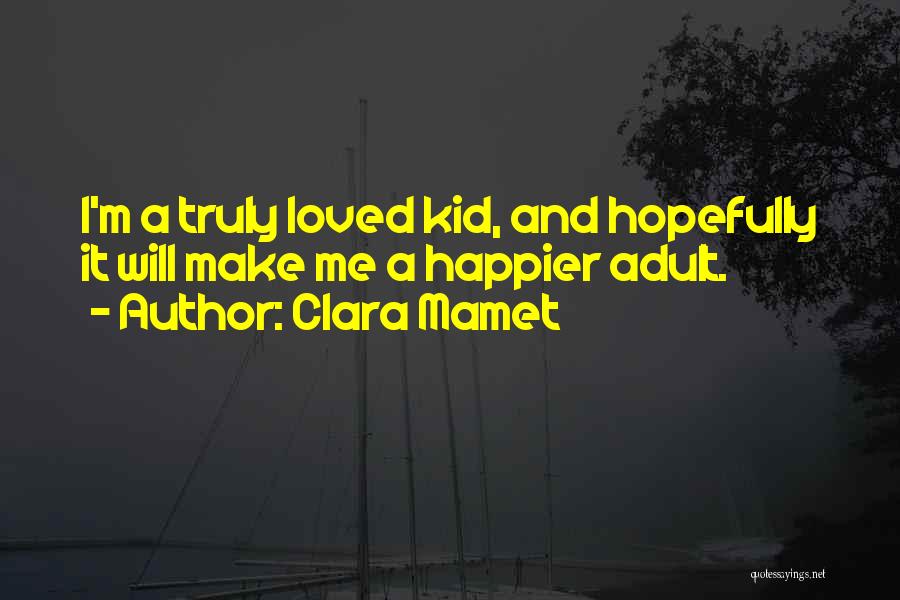 Clara Mamet Quotes: I'm A Truly Loved Kid, And Hopefully It Will Make Me A Happier Adult.