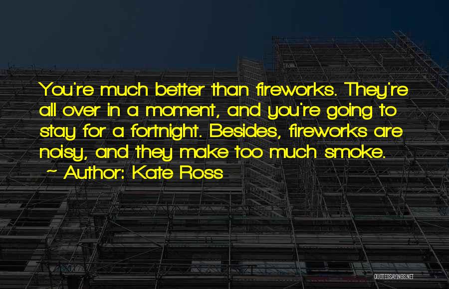 Kate Ross Quotes: You're Much Better Than Fireworks. They're All Over In A Moment, And You're Going To Stay For A Fortnight. Besides,