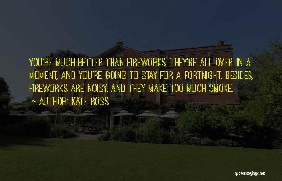 Kate Ross Quotes: You're Much Better Than Fireworks. They're All Over In A Moment, And You're Going To Stay For A Fortnight. Besides,