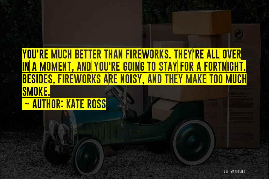 Kate Ross Quotes: You're Much Better Than Fireworks. They're All Over In A Moment, And You're Going To Stay For A Fortnight. Besides,