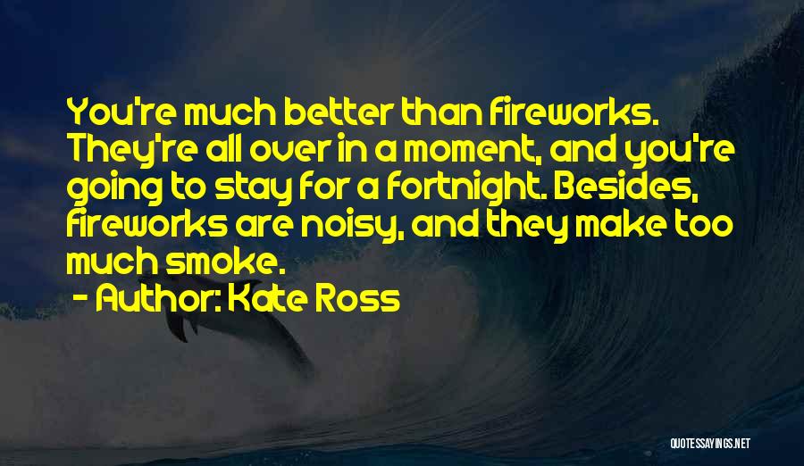 Kate Ross Quotes: You're Much Better Than Fireworks. They're All Over In A Moment, And You're Going To Stay For A Fortnight. Besides,