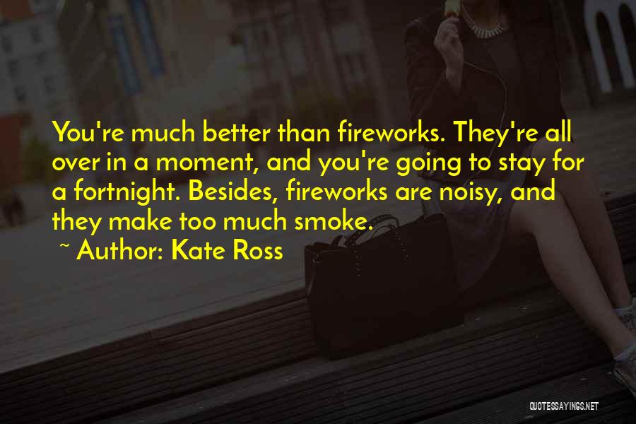 Kate Ross Quotes: You're Much Better Than Fireworks. They're All Over In A Moment, And You're Going To Stay For A Fortnight. Besides,
