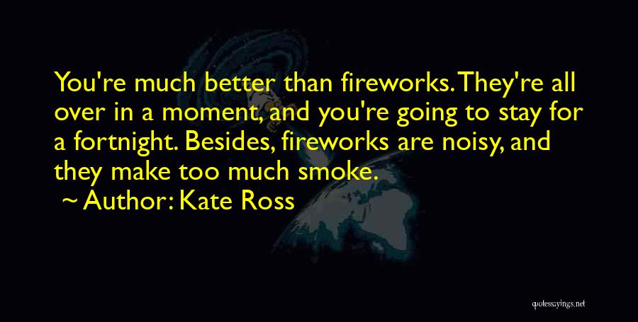 Kate Ross Quotes: You're Much Better Than Fireworks. They're All Over In A Moment, And You're Going To Stay For A Fortnight. Besides,