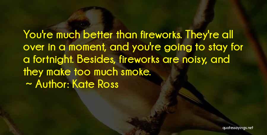 Kate Ross Quotes: You're Much Better Than Fireworks. They're All Over In A Moment, And You're Going To Stay For A Fortnight. Besides,