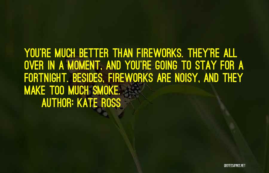 Kate Ross Quotes: You're Much Better Than Fireworks. They're All Over In A Moment, And You're Going To Stay For A Fortnight. Besides,