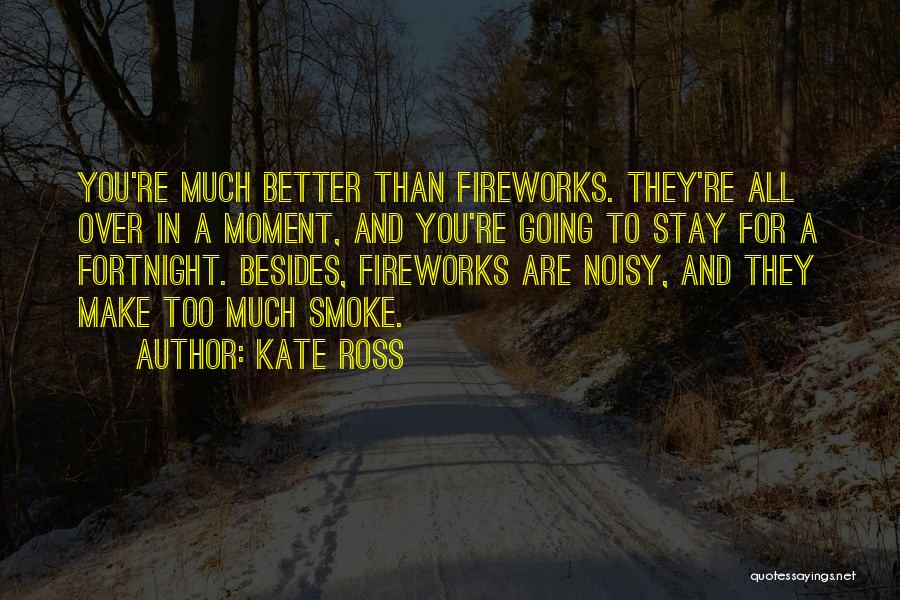 Kate Ross Quotes: You're Much Better Than Fireworks. They're All Over In A Moment, And You're Going To Stay For A Fortnight. Besides,