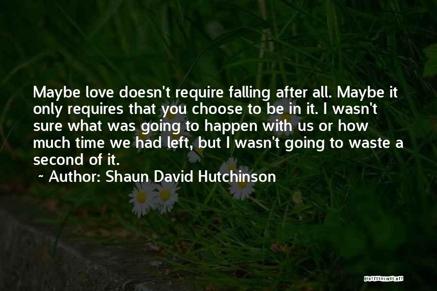 Shaun David Hutchinson Quotes: Maybe Love Doesn't Require Falling After All. Maybe It Only Requires That You Choose To Be In It. I Wasn't
