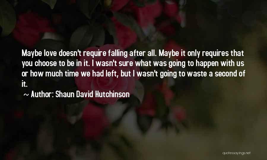 Shaun David Hutchinson Quotes: Maybe Love Doesn't Require Falling After All. Maybe It Only Requires That You Choose To Be In It. I Wasn't