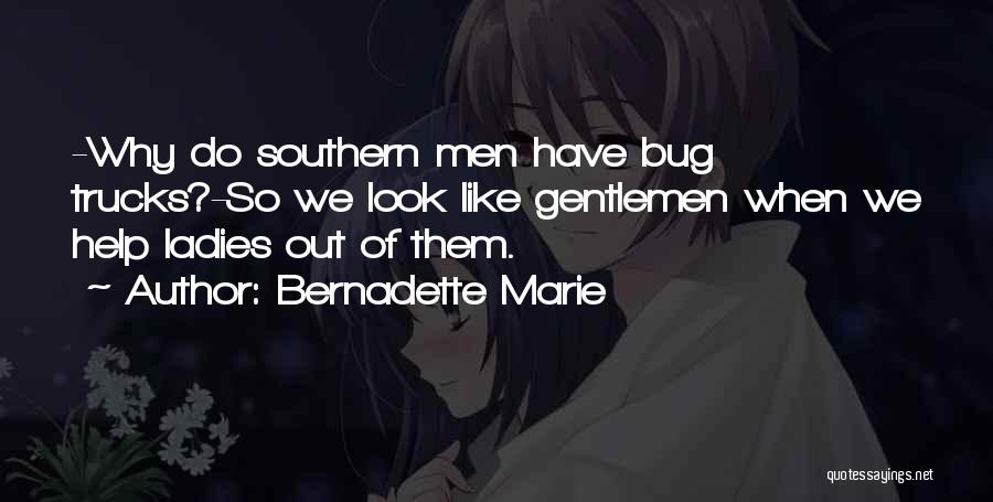 Bernadette Marie Quotes: -why Do Southern Men Have Bug Trucks?-so We Look Like Gentlemen When We Help Ladies Out Of Them.
