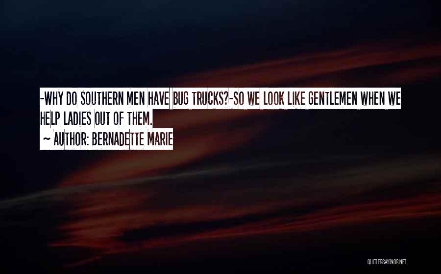 Bernadette Marie Quotes: -why Do Southern Men Have Bug Trucks?-so We Look Like Gentlemen When We Help Ladies Out Of Them.