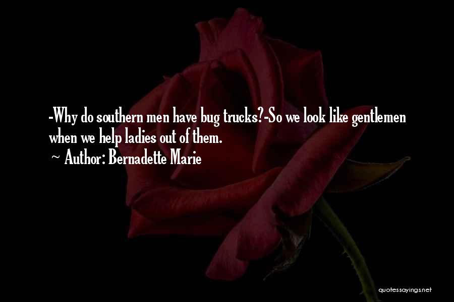 Bernadette Marie Quotes: -why Do Southern Men Have Bug Trucks?-so We Look Like Gentlemen When We Help Ladies Out Of Them.