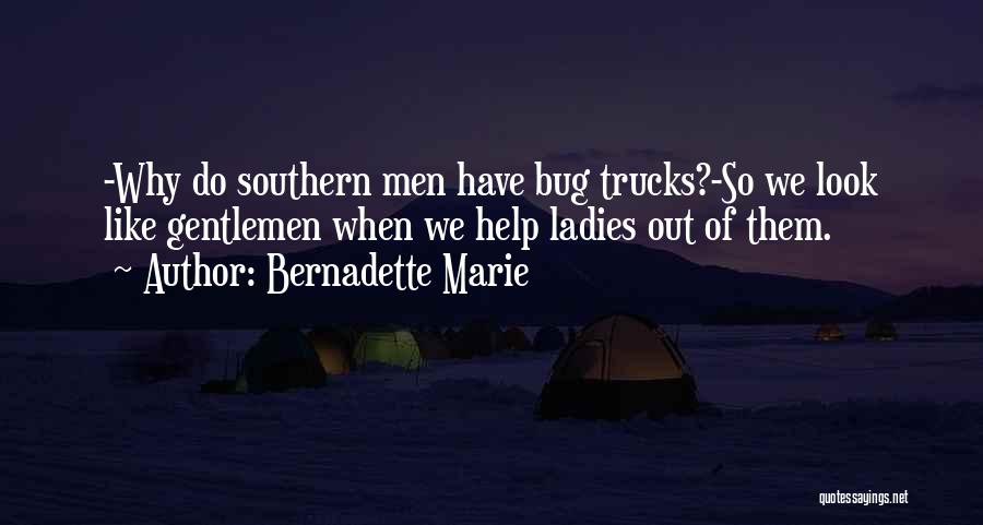 Bernadette Marie Quotes: -why Do Southern Men Have Bug Trucks?-so We Look Like Gentlemen When We Help Ladies Out Of Them.