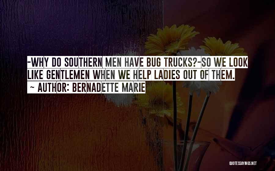 Bernadette Marie Quotes: -why Do Southern Men Have Bug Trucks?-so We Look Like Gentlemen When We Help Ladies Out Of Them.