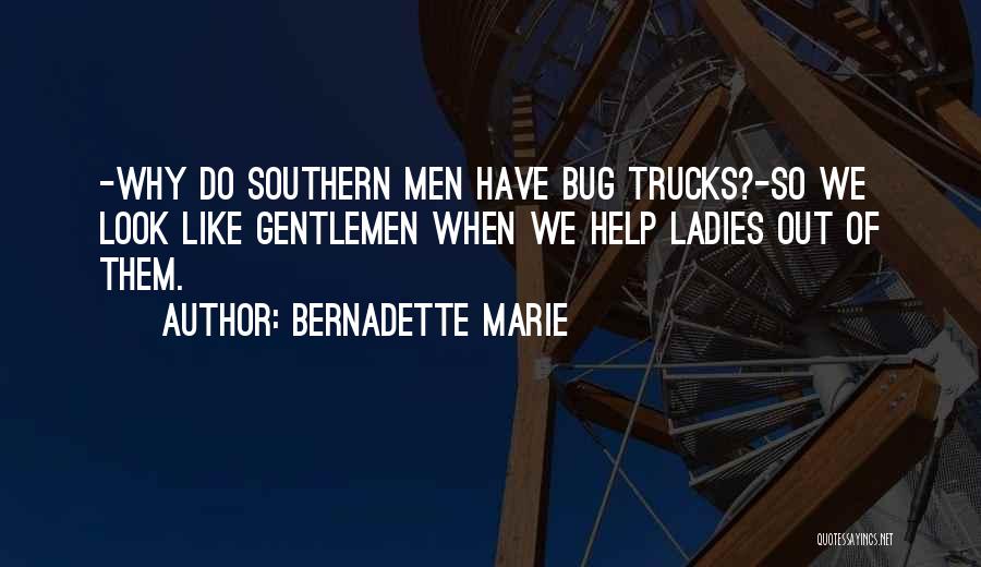Bernadette Marie Quotes: -why Do Southern Men Have Bug Trucks?-so We Look Like Gentlemen When We Help Ladies Out Of Them.