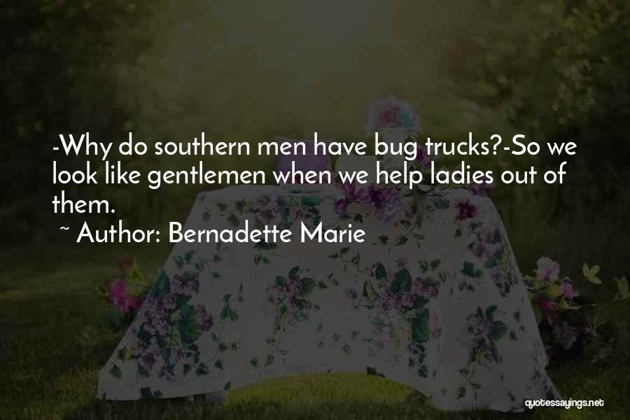 Bernadette Marie Quotes: -why Do Southern Men Have Bug Trucks?-so We Look Like Gentlemen When We Help Ladies Out Of Them.