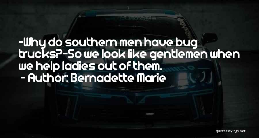 Bernadette Marie Quotes: -why Do Southern Men Have Bug Trucks?-so We Look Like Gentlemen When We Help Ladies Out Of Them.