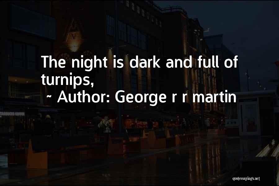 George R R Martin Quotes: The Night Is Dark And Full Of Turnips,