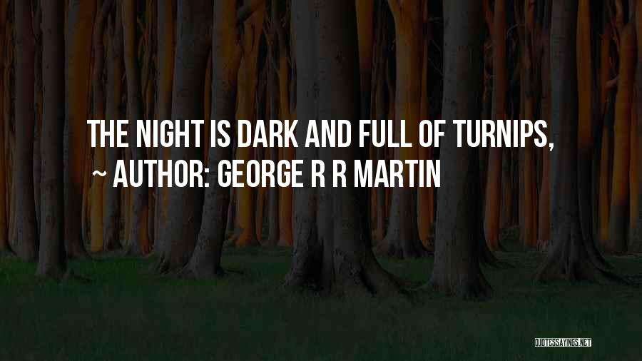 George R R Martin Quotes: The Night Is Dark And Full Of Turnips,