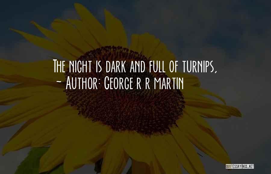 George R R Martin Quotes: The Night Is Dark And Full Of Turnips,