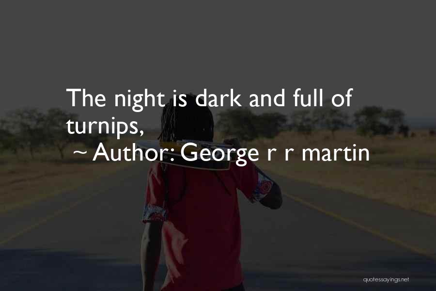 George R R Martin Quotes: The Night Is Dark And Full Of Turnips,