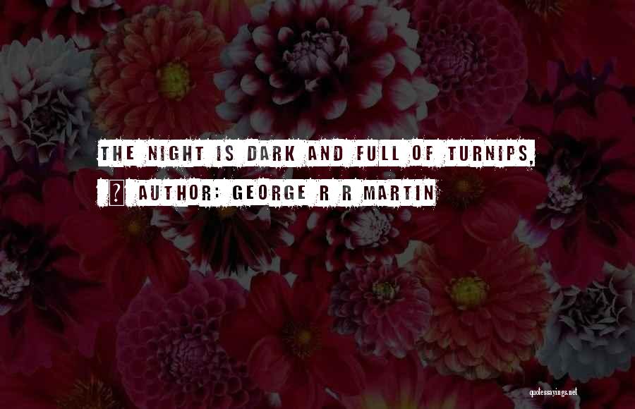 George R R Martin Quotes: The Night Is Dark And Full Of Turnips,