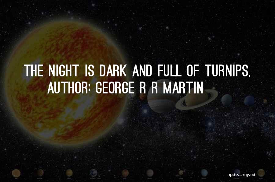 George R R Martin Quotes: The Night Is Dark And Full Of Turnips,