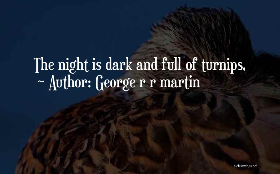 George R R Martin Quotes: The Night Is Dark And Full Of Turnips,