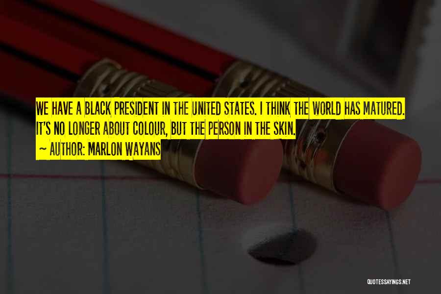 Marlon Wayans Quotes: We Have A Black President In The United States. I Think The World Has Matured. It's No Longer About Colour,