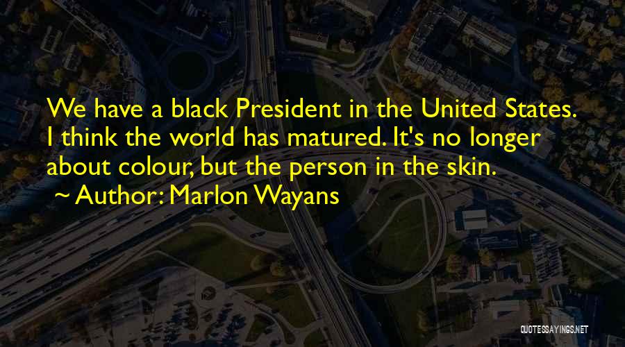 Marlon Wayans Quotes: We Have A Black President In The United States. I Think The World Has Matured. It's No Longer About Colour,