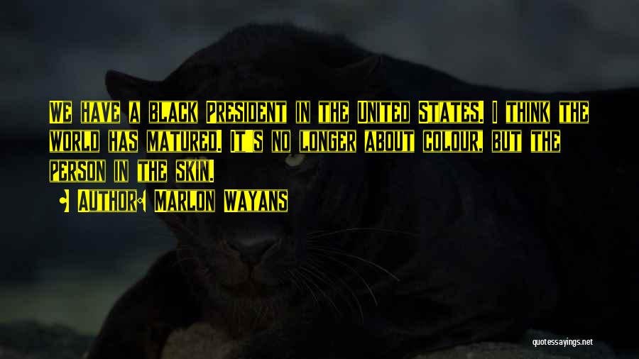 Marlon Wayans Quotes: We Have A Black President In The United States. I Think The World Has Matured. It's No Longer About Colour,