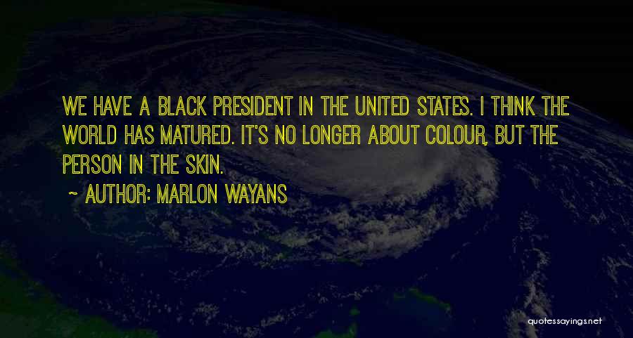 Marlon Wayans Quotes: We Have A Black President In The United States. I Think The World Has Matured. It's No Longer About Colour,