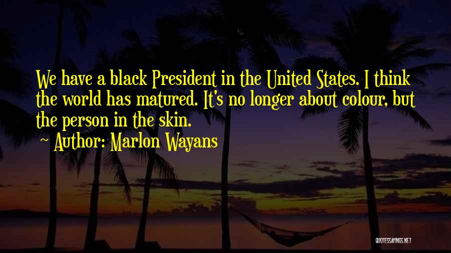 Marlon Wayans Quotes: We Have A Black President In The United States. I Think The World Has Matured. It's No Longer About Colour,