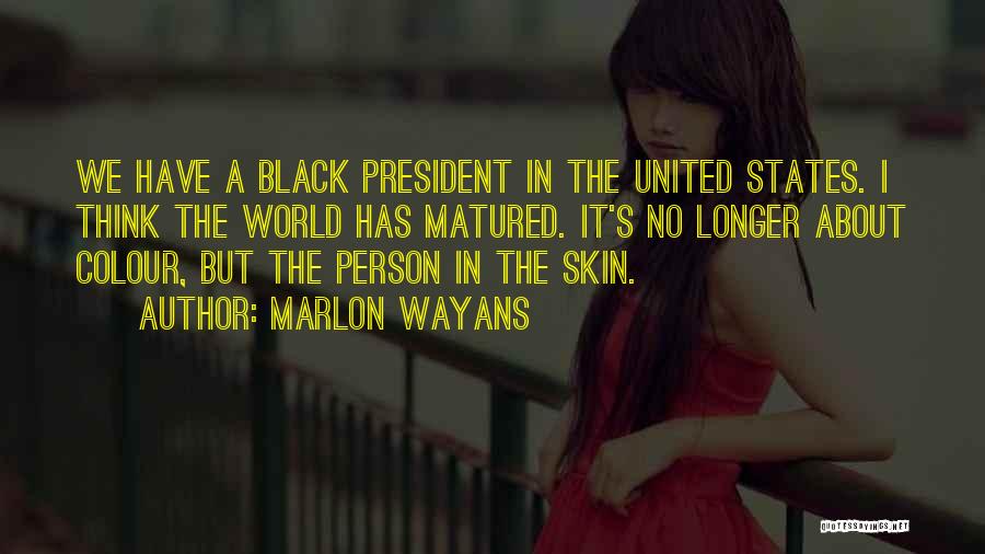 Marlon Wayans Quotes: We Have A Black President In The United States. I Think The World Has Matured. It's No Longer About Colour,